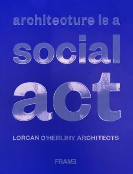 Architecture Is a Social Act: Lorcan O'Herlihy Architects [LOHA]